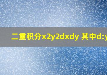 二重积分x2y2dxdy 其中d:y=x